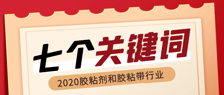 回顾2020年我国胶粘剂和胶粘带行业的“七个关键词” 回顾2020年我国胶粘剂和胶粘带行业的“七个关键词”